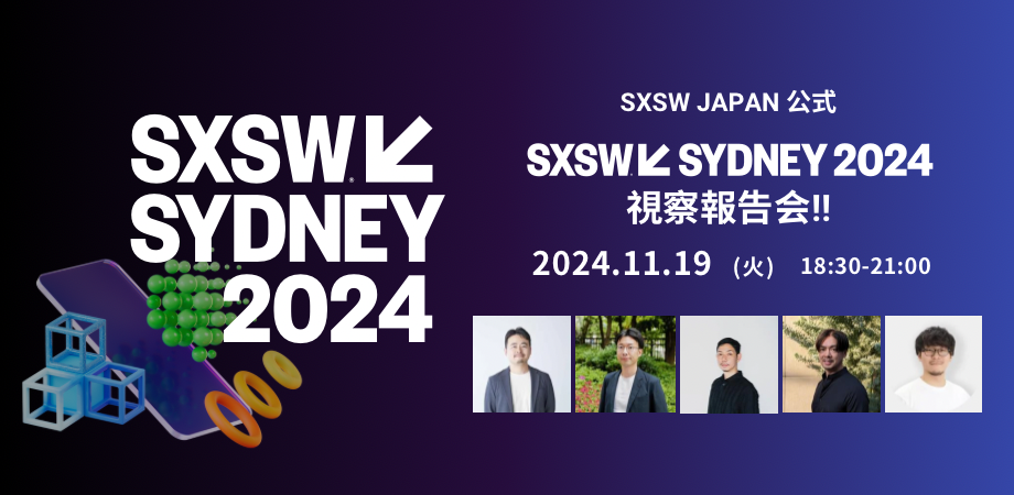 【レポート】SXSW Sydney 2024 視察報告会 ～未来を切り拓く学びと刺激の場を振り返る～