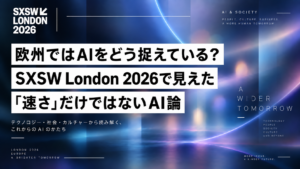 欧州のAI動向は?SXSW London 2026で見えたAI論